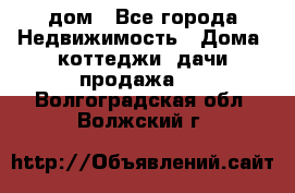 дом - Все города Недвижимость » Дома, коттеджи, дачи продажа   . Волгоградская обл.,Волжский г.